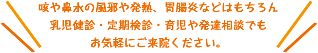 乳児健診・育児相談・発達相談・定期健診から成長の相談お悩みなどございましたらお気軽にご来院ください。